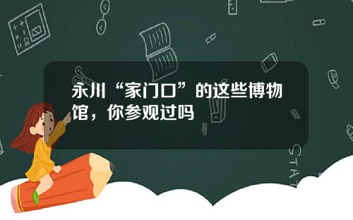 永川“家门口”的这些博物馆，你参观过吗