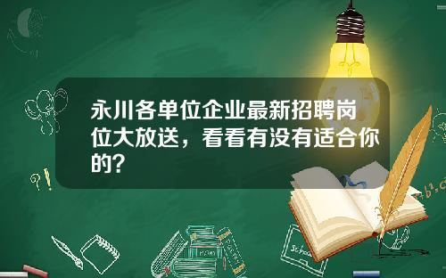 永川各单位企业最新招聘岗位大放送，看看有没有适合你的？