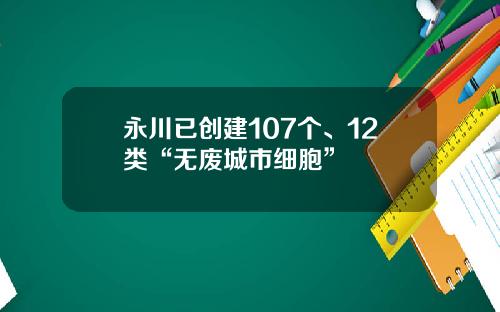 永川已创建107个、12类“无废城市细胞”