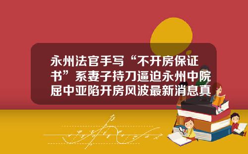 永州法官手写“不开房保证书”系妻子持刀逼迫永州中院屈中亚陷开房风波最新消息真相曝光