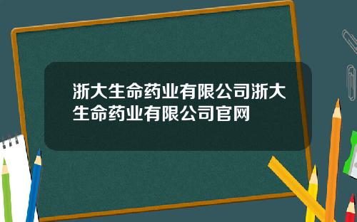 浙大生命药业有限公司浙大生命药业有限公司官网