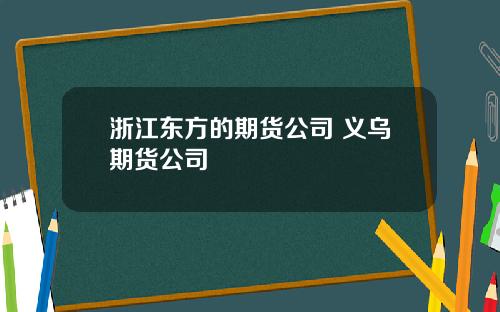 浙江东方的期货公司 义乌期货公司