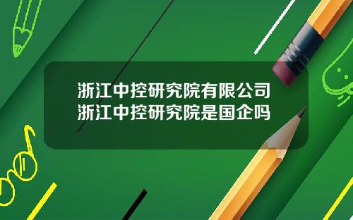 浙江中控研究院有限公司 浙江中控研究院是国企吗