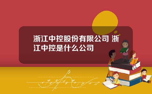 浙江中控股份有限公司 浙江中控是什么公司