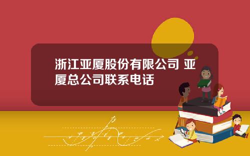 浙江亚厦股份有限公司 亚厦总公司联系电话