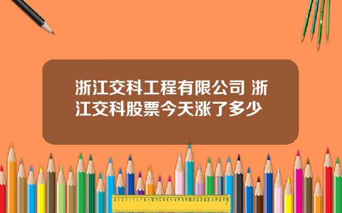 浙江交科工程有限公司 浙江交科股票今天涨了多少