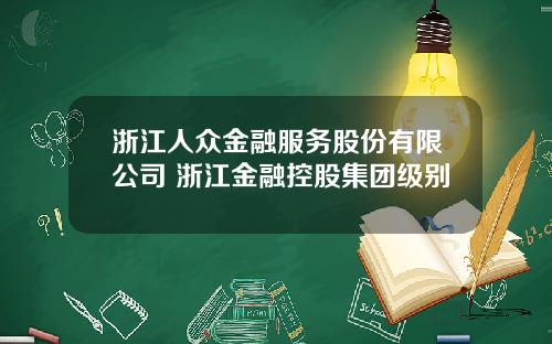 浙江人众金融服务股份有限公司 浙江金融控股集团级别