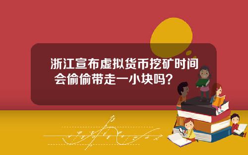 浙江宣布虚拟货币挖矿时间 会偷偷带走一小块吗？