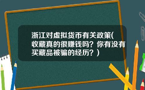 浙江对虚拟货币有关政策(收藏真的很赚钱吗？你有没有买藏品被骗的经历？)