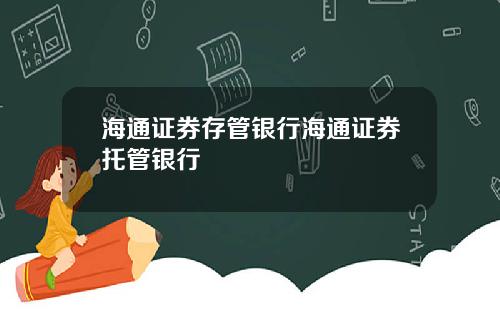 海通证券存管银行海通证券托管银行