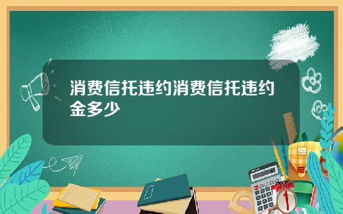 消费信托违约消费信托违约金多少