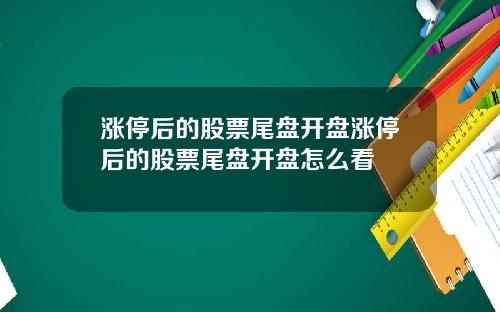 涨停后的股票尾盘开盘涨停后的股票尾盘开盘怎么看
