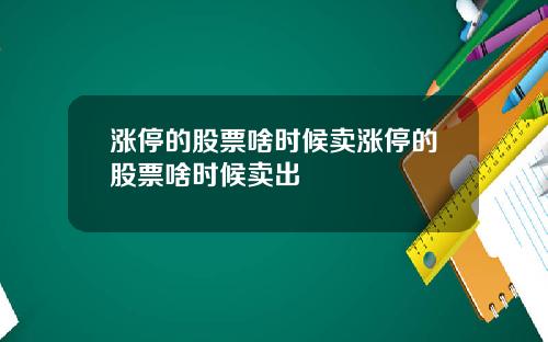 涨停的股票啥时候卖涨停的股票啥时候卖出