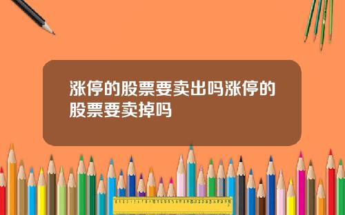 涨停的股票要卖出吗涨停的股票要卖掉吗