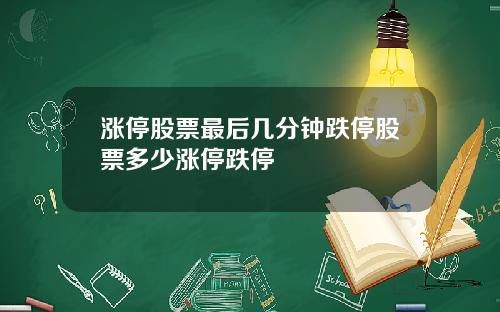 涨停股票最后几分钟跌停股票多少涨停跌停