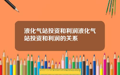 液化气站投资和利润液化气站投资和利润的关系