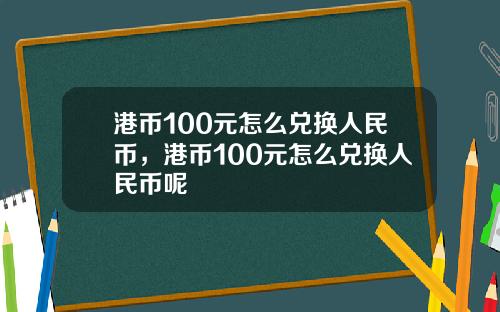 港币100元怎么兑换人民币，港币100元怎么兑换人民币呢