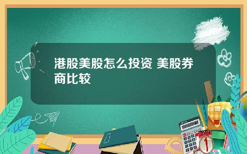 港股美股怎么投资 美股券商比较
