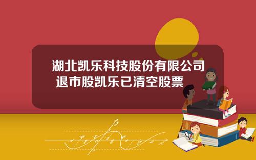 湖北凯乐科技股份有限公司 退市股凯乐已清空股票