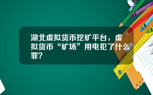 湖北虚拟货币挖矿平台，虚拟货币“矿场”用电犯了什么罪？