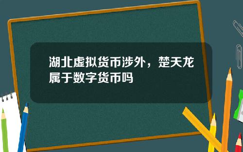 湖北虚拟货币涉外，楚天龙属于数字货币吗