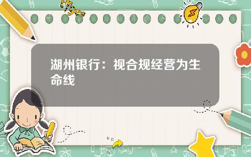 湖州银行：视合规经营为生命线