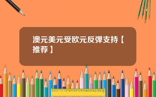 澳元美元受欧元反弹支持【推荐】