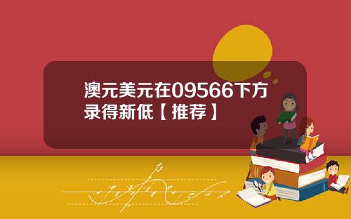 澳元美元在09566下方录得新低【推荐】
