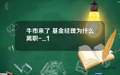 牛市来了 基金经理为什么离职-_1