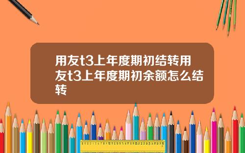 用友t3上年度期初结转用友t3上年度期初余额怎么结转