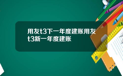 用友t3下一年度建账用友t3新一年度建账