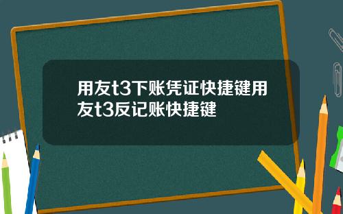 用友t3下账凭证快捷键用友t3反记账快捷键