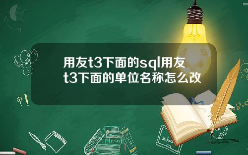 用友t3下面的sql用友t3下面的单位名称怎么改