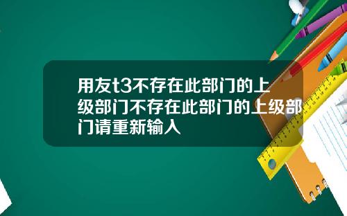 用友t3不存在此部门的上级部门不存在此部门的上级部门请重新输入