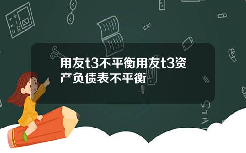 用友t3不平衡用友t3资产负债表不平衡