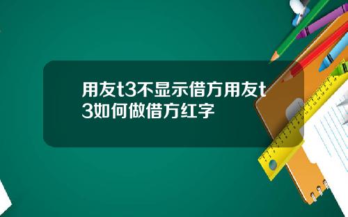 用友t3不显示借方用友t3如何做借方红字