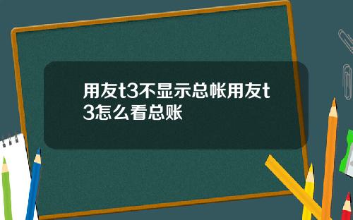 用友t3不显示总帐用友t3怎么看总账
