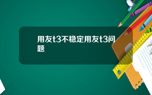 用友t3不稳定用友t3问题