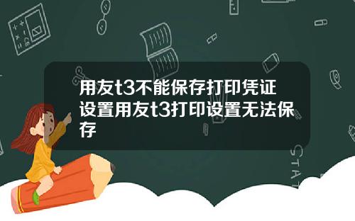 用友t3不能保存打印凭证设置用友t3打印设置无法保存