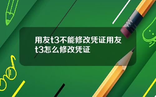 用友t3不能修改凭证用友t3怎么修改凭证