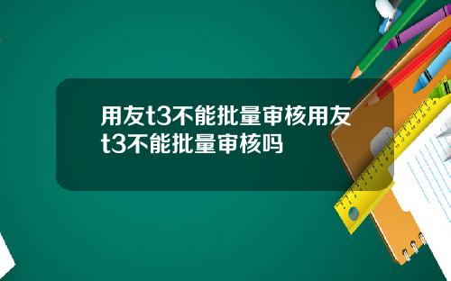 用友t3不能批量审核用友t3不能批量审核吗