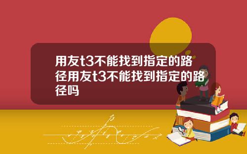 用友t3不能找到指定的路径用友t3不能找到指定的路径吗