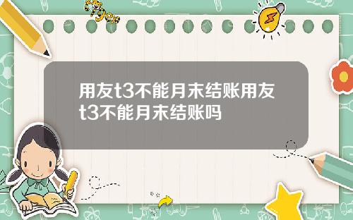 用友t3不能月末结账用友t3不能月末结账吗