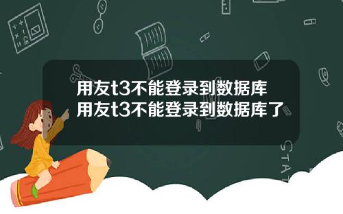 用友t3不能登录到数据库用友t3不能登录到数据库了