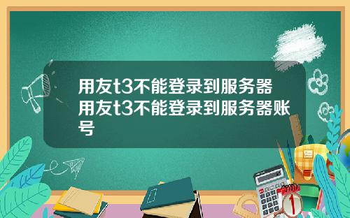 用友t3不能登录到服务器用友t3不能登录到服务器账号
