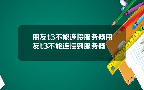 用友t3不能连接服务器用友t3不能连接到服务器