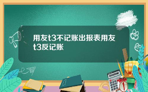 用友t3不记账出报表用友t3反记账