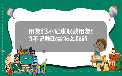 用友t3不记账取数用友t3不记账取数怎么取消