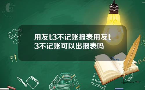 用友t3不记账报表用友t3不记账可以出报表吗