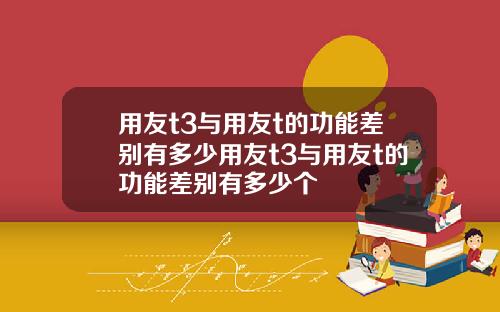 用友t3与用友t的功能差别有多少用友t3与用友t的功能差别有多少个